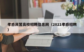 孝感民营高校招聘信息网（2021孝感招聘）