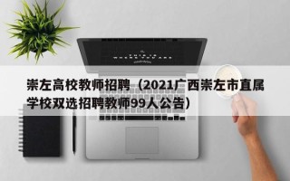 崇左高校教师招聘（2021广西崇左市直属学校双选招聘教师99人公告）