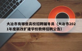 大冶市有哪些高校招聘辅导员（大冶市2021年度新改扩建学校教师招聘公告）