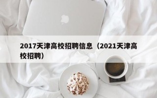 2017天津高校招聘信息（2021天津高校招聘）