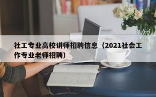 社工专业高校讲师招聘信息（2021社会工作专业老师招聘）
