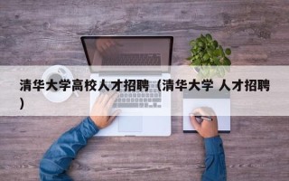 清华大学高校人才招聘（清华大学 人才招聘）