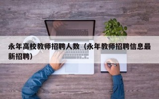 永年高校教师招聘人数（永年教师招聘信息最新招聘）