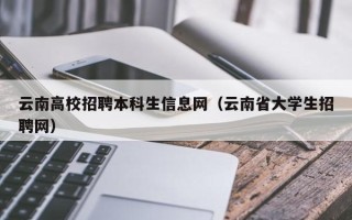 云南高校招聘本科生信息网（云南省大学生招聘网）