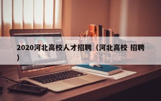 2020河北高校人才招聘（河北高校 招聘）