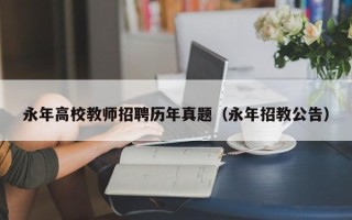 永年高校教师招聘历年真题（永年招教公告）
