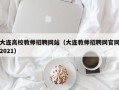 大连高校教师招聘网站（大连教师招聘网官网2021）