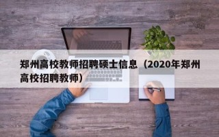 郑州高校教师招聘硕士信息（2020年郑州高校招聘教师）