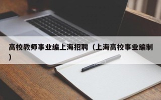 高校教师事业编上海招聘（上海高校事业编制）