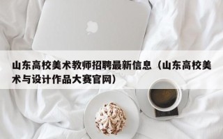 山东高校美术教师招聘最新信息（山东高校美术与设计作品大赛官网）