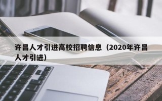 许昌人才引进高校招聘信息（2020年许昌人才引进）