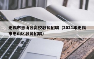 无锡市惠山区高校教师招聘（2021年无锡市惠山区教师招聘）