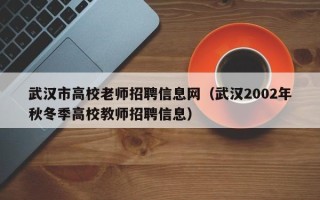 武汉市高校老师招聘信息网（武汉2002年秋冬季高校教师招聘信息）