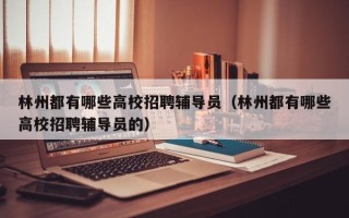 林州都有哪些高校招聘辅导员（林州都有哪些高校招聘辅导员的）