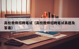 高校教师招聘笔试（高校教师招聘笔试真题及答案）