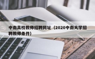 中南高校教师招聘网址（2020中南大学招聘教师条件）