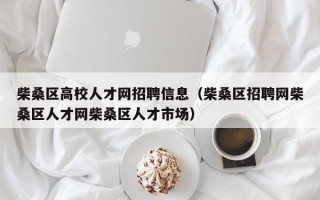 柴桑区高校人才网招聘信息（柴桑区招聘网柴桑区人才网柴桑区人才市场）