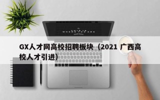 GX人才网高校招聘板块（2021 广西高校人才引进）