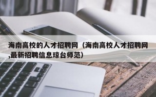 海南高校的人才招聘网（海南高校人才招聘网,最新招聘信息琼台师范）