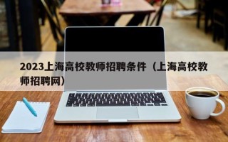 2023上海高校教师招聘条件（上海高校教师招聘网）