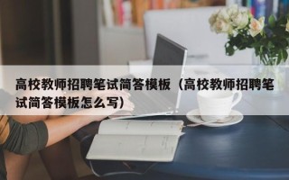 高校教师招聘笔试简答模板（高校教师招聘笔试简答模板怎么写）
