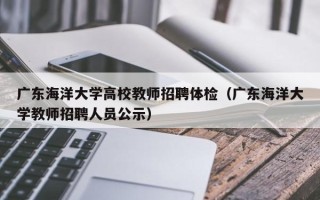 广东海洋大学高校教师招聘体检（广东海洋大学教师招聘人员公示）