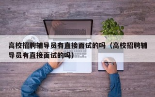 高校招聘辅导员有直接面试的吗（高校招聘辅导员有直接面试的吗）