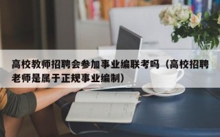 高校教师招聘会参加事业编联考吗（高校招聘老师是属于正规事业编制）