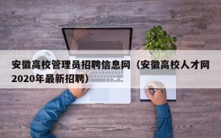安徽高校管理员招聘信息网（安徽高校人才网2020年最新招聘）