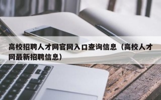 高校招聘人才网官网入口查询信息（高校人才网最新招聘信息）