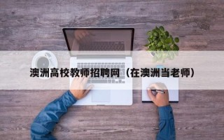 澳洲高校教师招聘网（在澳洲当老师）