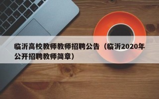 临沂高校教师教师招聘公告（临沂2020年公开招聘教师简章）