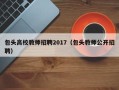 包头高校教师招聘2017（包头教师公开招聘）