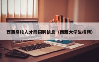 西藏高校人才网招聘信息（西藏大学生招聘）