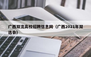 广西双流高校招聘信息网（广西2021年双选会）
