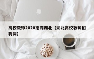 高校教师2020招聘湖北（湖北高校教师招聘网）