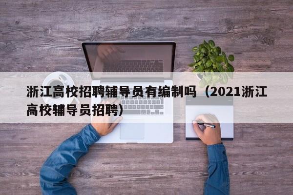 浙江高校招聘辅导员有编制吗（2021浙江高校辅导员招聘）-第1张图片-高校招聘网