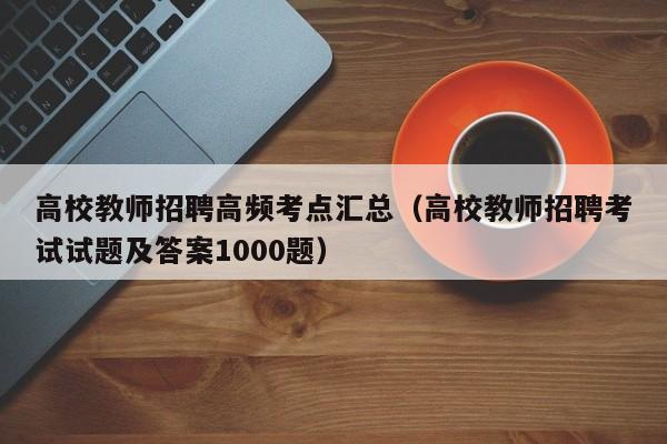 高校教师招聘高频考点汇总（高校教师招聘考试试题及答案1000题）-第1张图片-高校招聘网