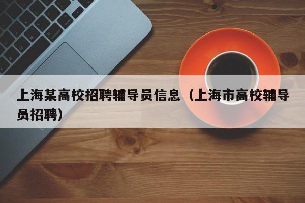 上海某高校招聘辅导员信息（上海市高校辅导员招聘）-第1张图片-高校招聘网