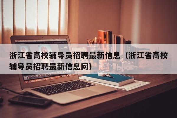 浙江省高校辅导员招聘最新信息（浙江省高校辅导员招聘最新信息网）-第1张图片-高校招聘网