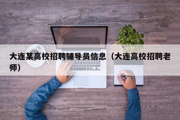 大连某高校招聘辅导员信息（大连高校招聘老师）-第1张图片-高校招聘网