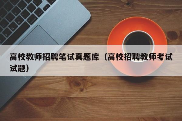 高校教师招聘笔试真题库（高校招聘教师考试试题）-第1张图片-高校招聘网