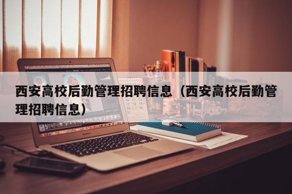 西安高校后勤管理招聘信息（西安高校后勤管理招聘信息）-第1张图片-高校招聘网