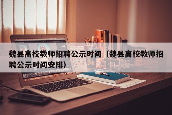 魏县高校教师招聘公示时间（魏县高校教师招聘公示时间安排）-第1张图片-高校招聘网