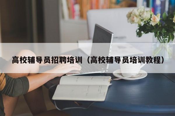 高校辅导员招聘培训（高校辅导员培训教程）-第1张图片-高校招聘网