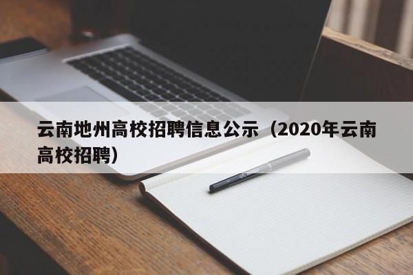 云南地州高校招聘信息公示（2020年云南高校招聘）-第1张图片-高校招聘网