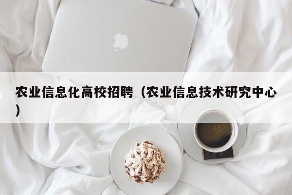 农业信息化高校招聘（农业信息技术研究中心）-第1张图片-高校招聘网