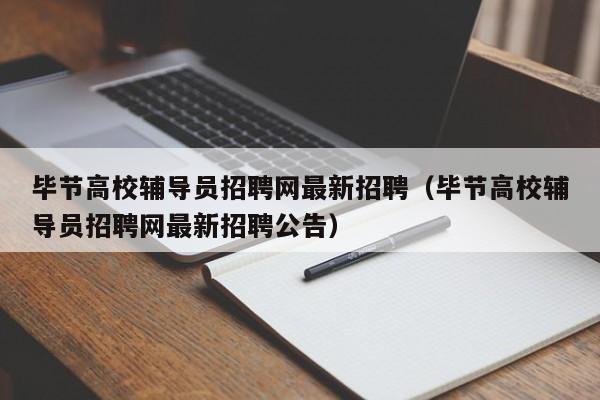 毕节高校辅导员招聘网最新招聘（毕节高校辅导员招聘网最新招聘公告）-第1张图片-高校招聘网
