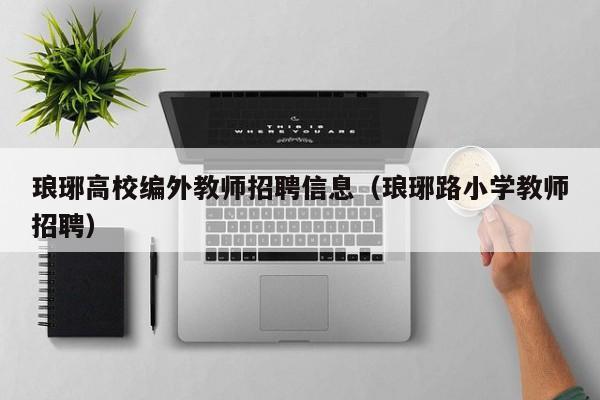 琅琊高校编外教师招聘信息（琅琊路小学教师招聘）-第1张图片-高校招聘网
