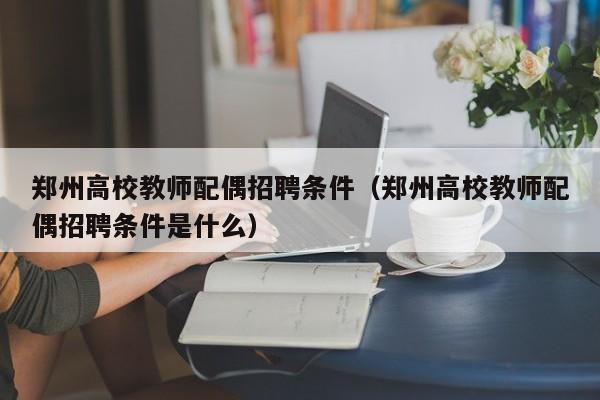 郑州高校教师配偶招聘条件（郑州高校教师配偶招聘条件是什么）-第1张图片-高校招聘网